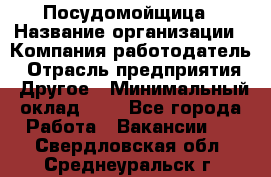 Посудомойщица › Название организации ­ Компания-работодатель › Отрасль предприятия ­ Другое › Минимальный оклад ­ 1 - Все города Работа » Вакансии   . Свердловская обл.,Среднеуральск г.